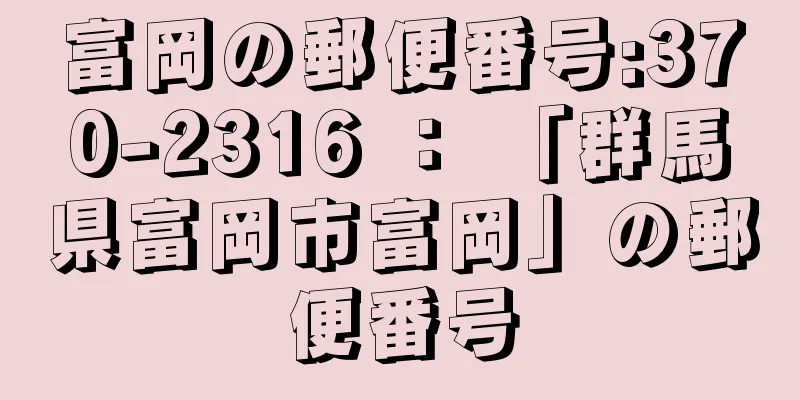 富岡の郵便番号:370-2316 ： 「群馬県富岡市富岡」の郵便番号