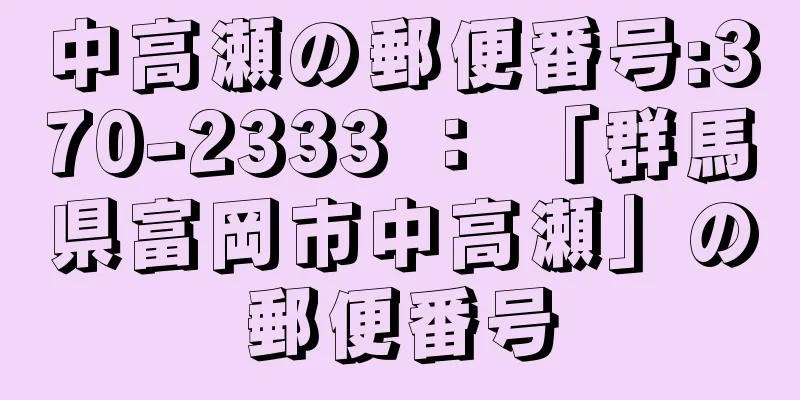 中高瀬の郵便番号:370-2333 ： 「群馬県富岡市中高瀬」の郵便番号