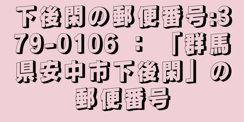 下後閑の郵便番号:379-0106 ： 「群馬県安中市下後閑」の郵便番号