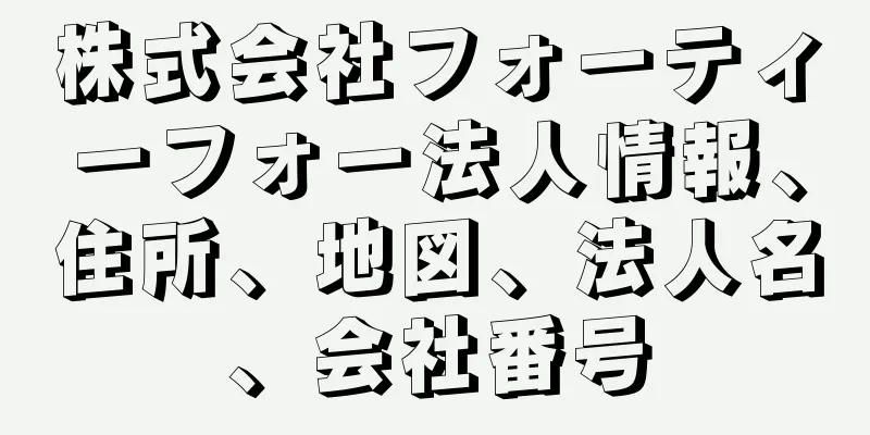 株式会社フォーティーフォー法人情報、住所、地図、法人名、会社番号