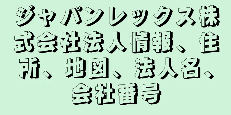 ジャパンレックス株式会社法人情報、住所、地図、法人名、会社番号