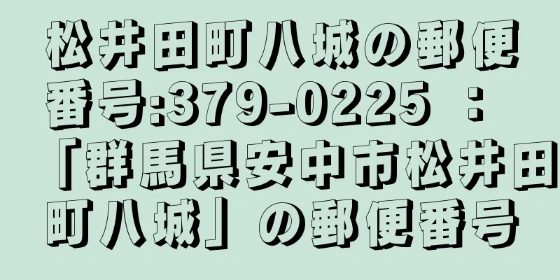 松井田町八城の郵便番号:379-0225 ： 「群馬県安中市松井田町八城」の郵便番号