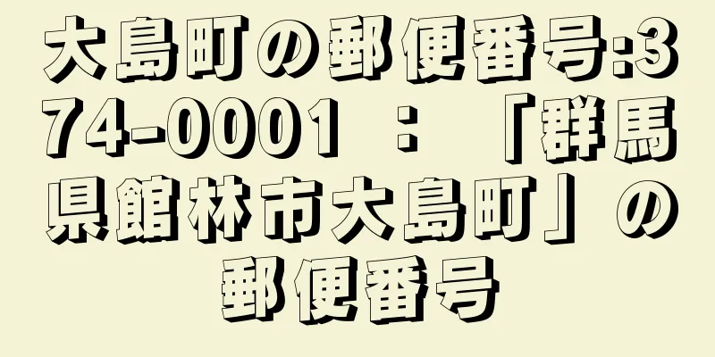 大島町の郵便番号:374-0001 ： 「群馬県館林市大島町」の郵便番号