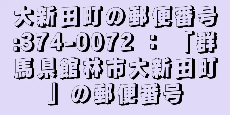 大新田町の郵便番号:374-0072 ： 「群馬県館林市大新田町」の郵便番号