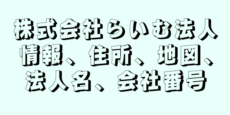 株式会社らいむ法人情報、住所、地図、法人名、会社番号