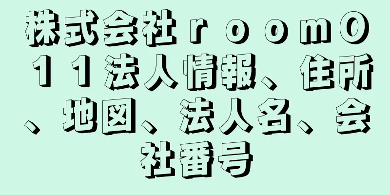 株式会社ｒｏｏｍ０１１法人情報、住所、地図、法人名、会社番号