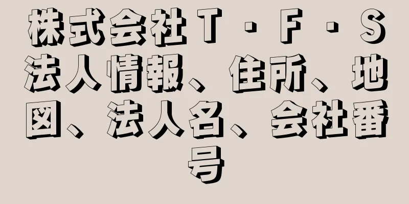 株式会社Ｔ・Ｆ・Ｓ法人情報、住所、地図、法人名、会社番号