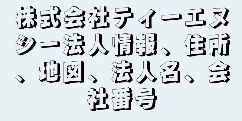 株式会社ティーエヌシー法人情報、住所、地図、法人名、会社番号