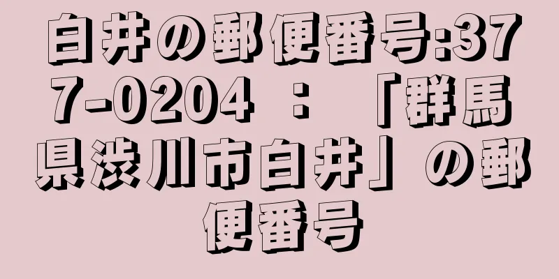 白井の郵便番号:377-0204 ： 「群馬県渋川市白井」の郵便番号