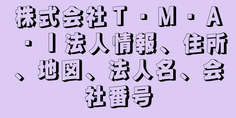 株式会社Ｔ・Ｍ・Ａ・Ｉ法人情報、住所、地図、法人名、会社番号