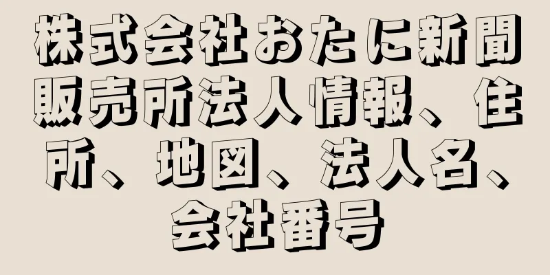 株式会社おたに新聞販売所法人情報、住所、地図、法人名、会社番号