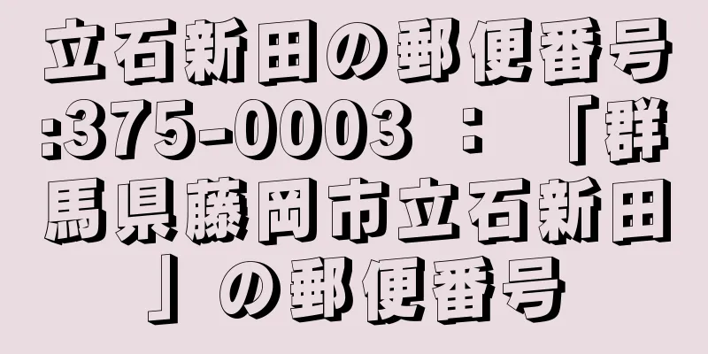立石新田の郵便番号:375-0003 ： 「群馬県藤岡市立石新田」の郵便番号