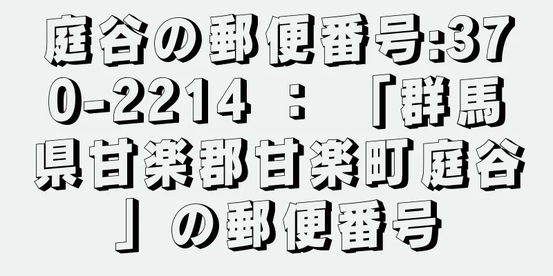 庭谷の郵便番号:370-2214 ： 「群馬県甘楽郡甘楽町庭谷」の郵便番号