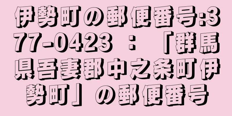 伊勢町の郵便番号:377-0423 ： 「群馬県吾妻郡中之条町伊勢町」の郵便番号