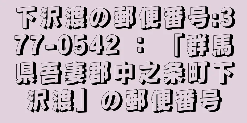 下沢渡の郵便番号:377-0542 ： 「群馬県吾妻郡中之条町下沢渡」の郵便番号