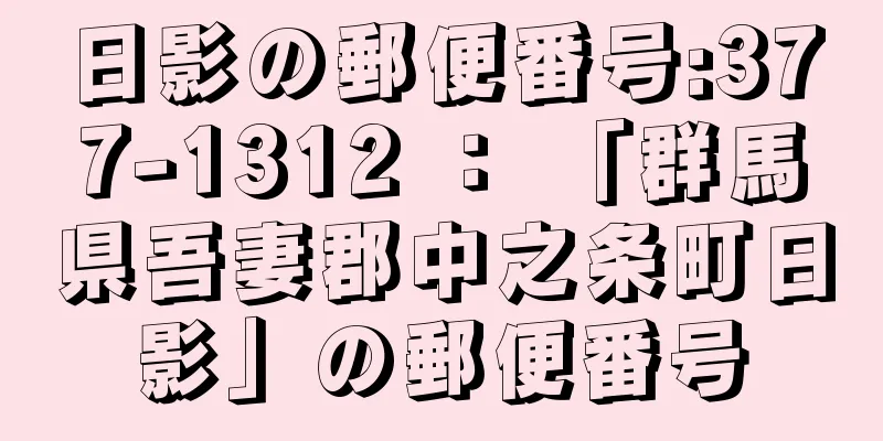 日影の郵便番号:377-1312 ： 「群馬県吾妻郡中之条町日影」の郵便番号