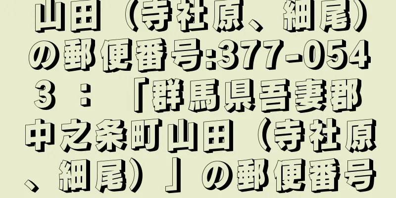 山田（寺社原、細尾）の郵便番号:377-0543 ： 「群馬県吾妻郡中之条町山田（寺社原、細尾）」の郵便番号