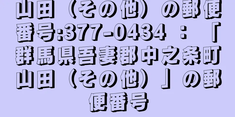 山田（その他）の郵便番号:377-0434 ： 「群馬県吾妻郡中之条町山田（その他）」の郵便番号