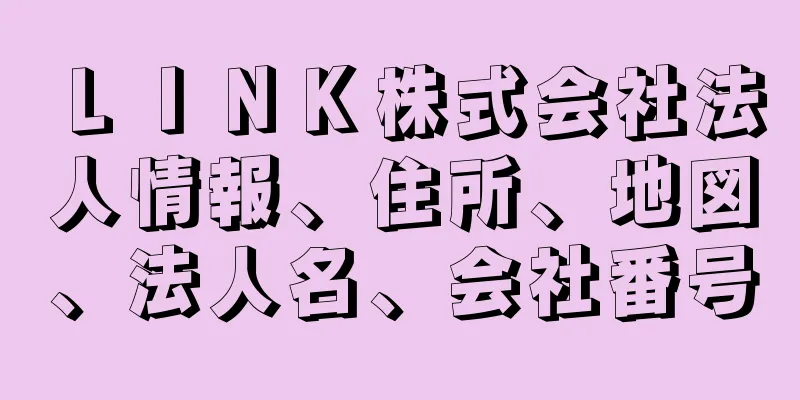 ＬＩＮＫ株式会社法人情報、住所、地図、法人名、会社番号