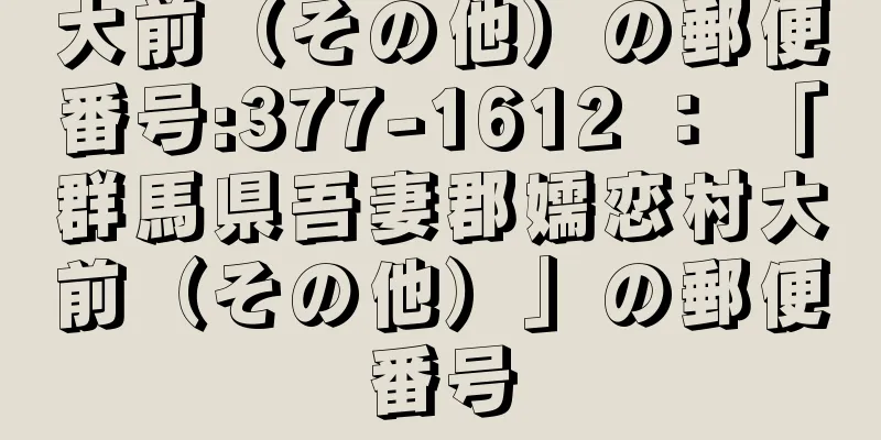 大前（その他）の郵便番号:377-1612 ： 「群馬県吾妻郡嬬恋村大前（その他）」の郵便番号