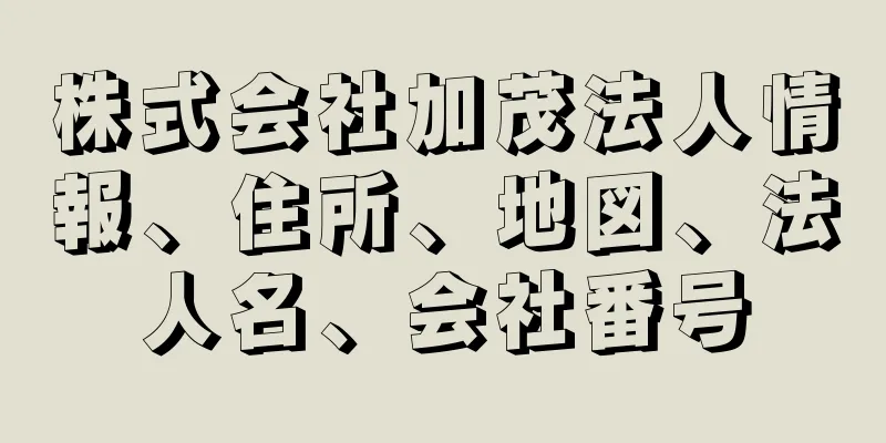 株式会社加茂法人情報、住所、地図、法人名、会社番号