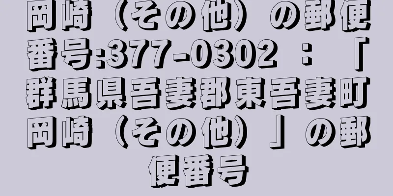 岡崎（その他）の郵便番号:377-0302 ： 「群馬県吾妻郡東吾妻町岡崎（その他）」の郵便番号