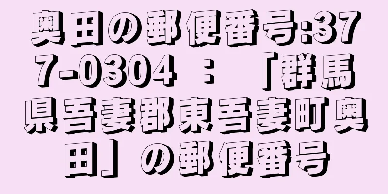 奥田の郵便番号:377-0304 ： 「群馬県吾妻郡東吾妻町奥田」の郵便番号
