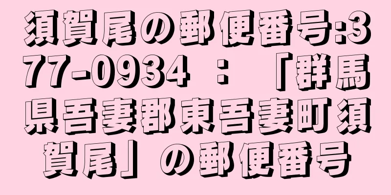 須賀尾の郵便番号:377-0934 ： 「群馬県吾妻郡東吾妻町須賀尾」の郵便番号
