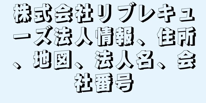 株式会社リブレキューズ法人情報、住所、地図、法人名、会社番号