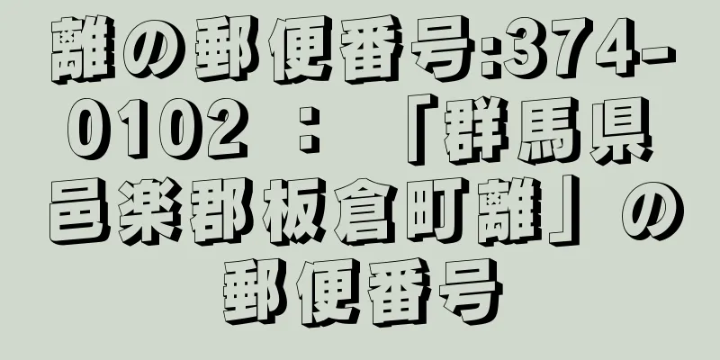 離の郵便番号:374-0102 ： 「群馬県邑楽郡板倉町離」の郵便番号