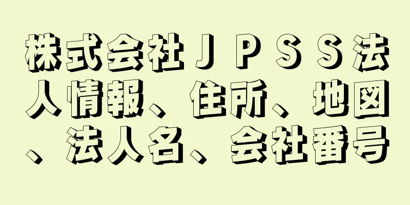 株式会社ＪＰＳＳ法人情報、住所、地図、法人名、会社番号