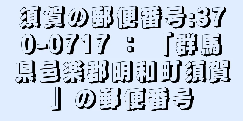 須賀の郵便番号:370-0717 ： 「群馬県邑楽郡明和町須賀」の郵便番号