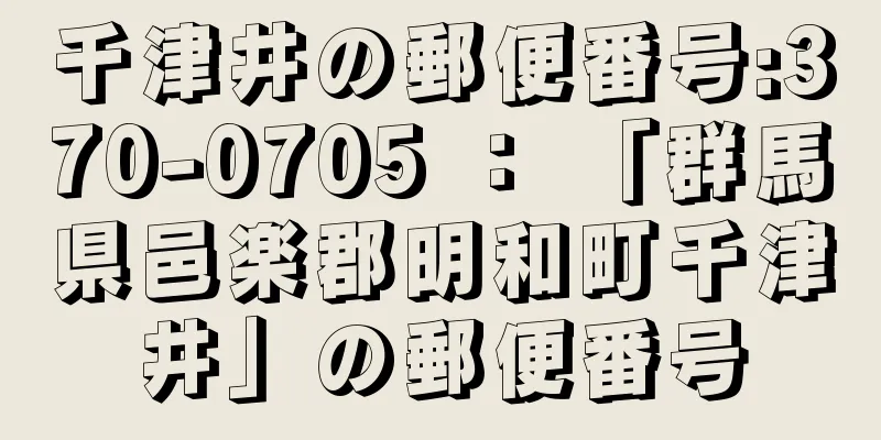 千津井の郵便番号:370-0705 ： 「群馬県邑楽郡明和町千津井」の郵便番号