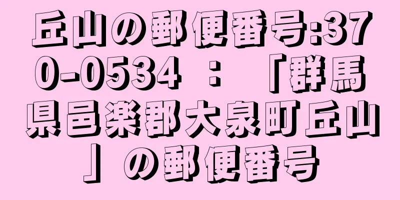 丘山の郵便番号:370-0534 ： 「群馬県邑楽郡大泉町丘山」の郵便番号