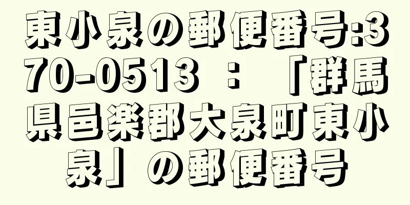 東小泉の郵便番号:370-0513 ： 「群馬県邑楽郡大泉町東小泉」の郵便番号