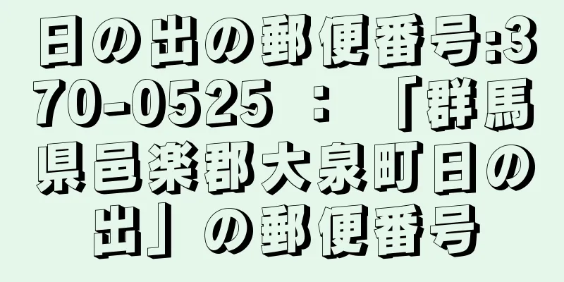 日の出の郵便番号:370-0525 ： 「群馬県邑楽郡大泉町日の出」の郵便番号