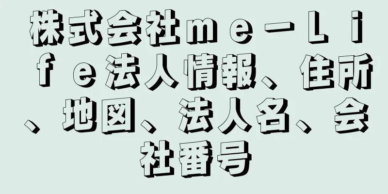 株式会社ｍｅ－Ｌｉｆｅ法人情報、住所、地図、法人名、会社番号