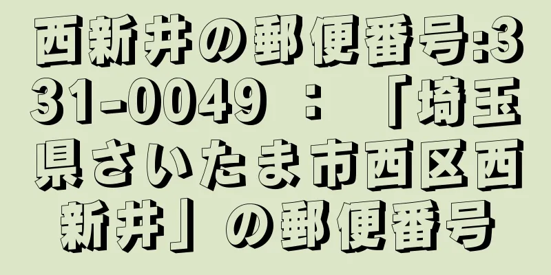西新井の郵便番号:331-0049 ： 「埼玉県さいたま市西区西新井」の郵便番号