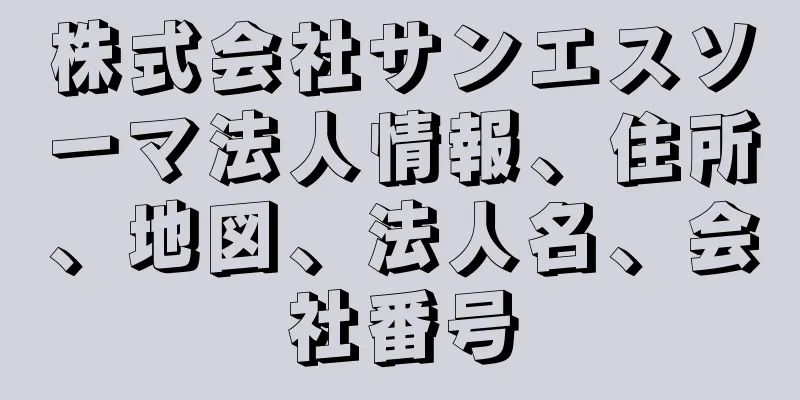 株式会社サンエスソーマ法人情報、住所、地図、法人名、会社番号