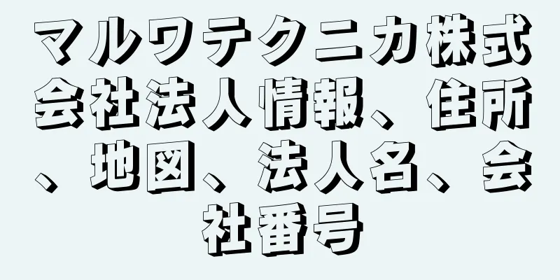 マルワテクニカ株式会社法人情報、住所、地図、法人名、会社番号