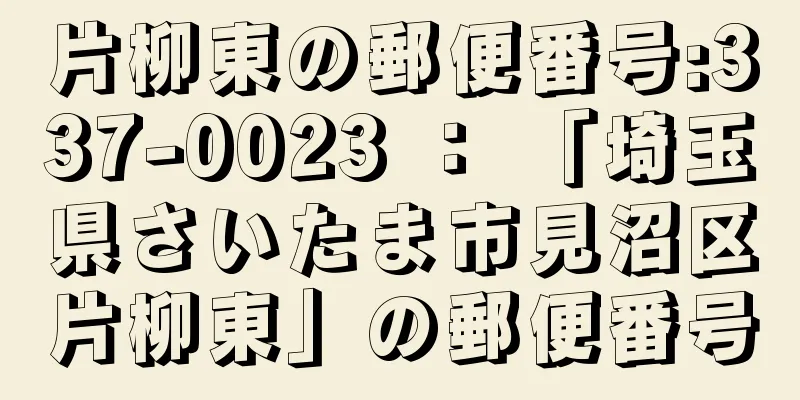 片柳東の郵便番号:337-0023 ： 「埼玉県さいたま市見沼区片柳東」の郵便番号