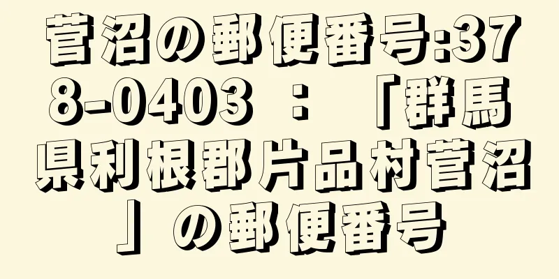 菅沼の郵便番号:378-0403 ： 「群馬県利根郡片品村菅沼」の郵便番号