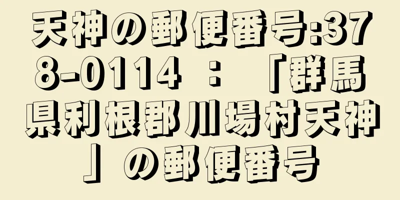 天神の郵便番号:378-0114 ： 「群馬県利根郡川場村天神」の郵便番号