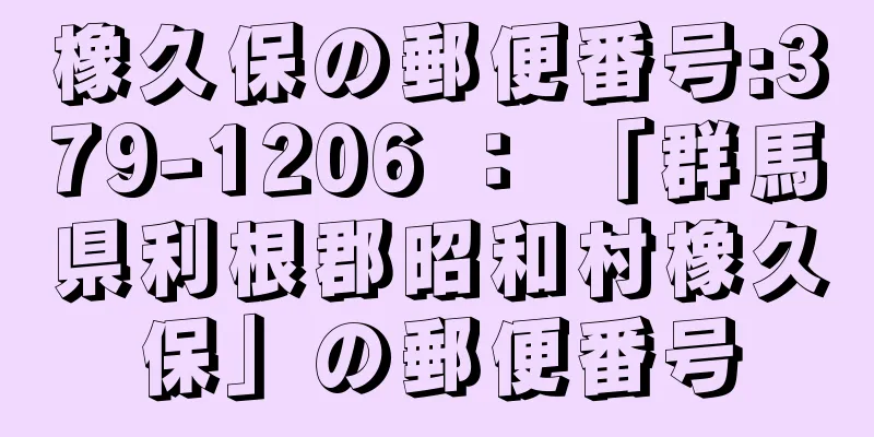 橡久保の郵便番号:379-1206 ： 「群馬県利根郡昭和村橡久保」の郵便番号