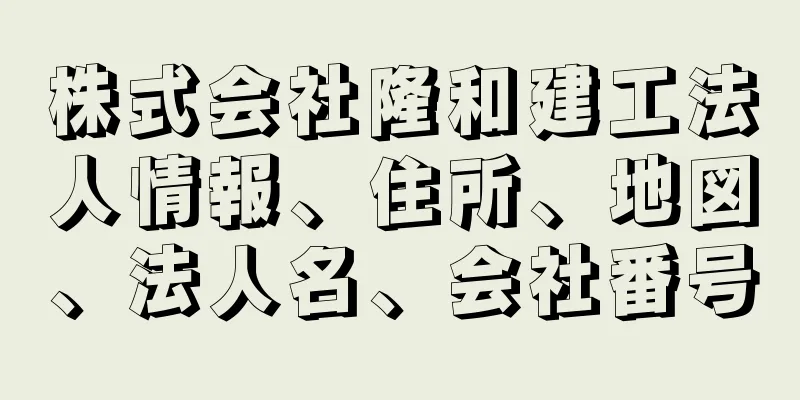 株式会社隆和建工法人情報、住所、地図、法人名、会社番号
