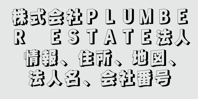 株式会社ＰＬＵＭＢＥＲ　ＥＳＴＡＴＥ法人情報、住所、地図、法人名、会社番号