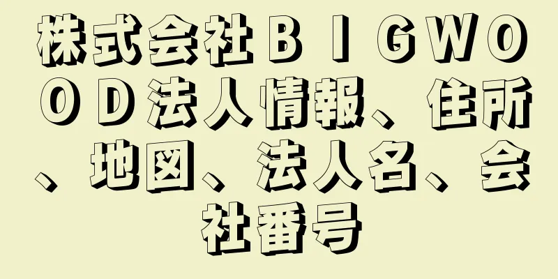 株式会社ＢＩＧＷＯＯＤ法人情報、住所、地図、法人名、会社番号