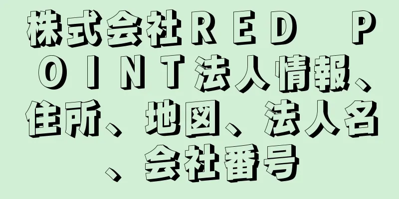 株式会社ＲＥＤ　ＰＯＩＮＴ法人情報、住所、地図、法人名、会社番号