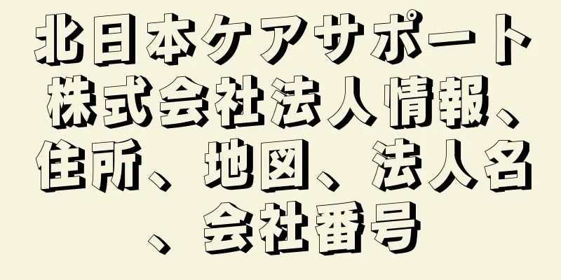 北日本ケアサポート株式会社法人情報、住所、地図、法人名、会社番号