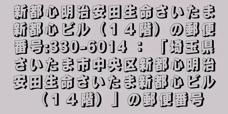 新都心明治安田生命さいたま新都心ビル（１４階）の郵便番号:330-6014 ： 「埼玉県さいたま市中央区新都心明治安田生命さいたま新都心ビル（１４階）」の郵便番号